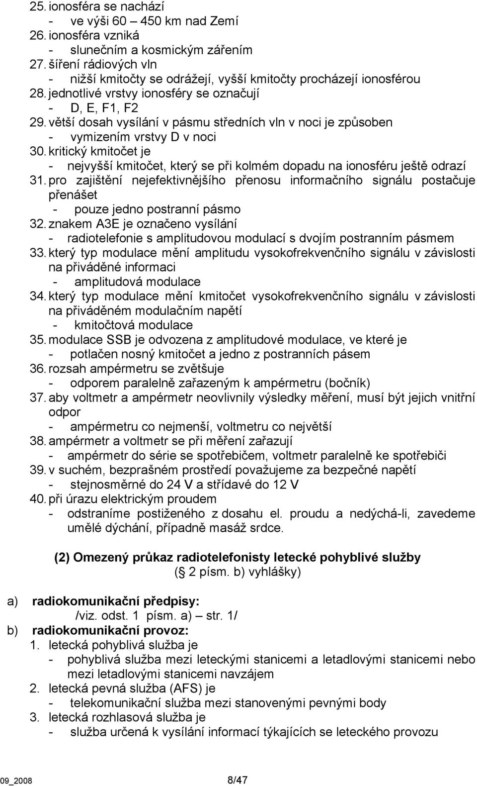 větší dosah vysílání v pásmu středních vln v noci je způsoben - vymizením vrstvy D v noci 30. kritický kmitočet je - nejvyšší kmitočet, který se při kolmém dopadu na ionosféru ještě odrazí 31.