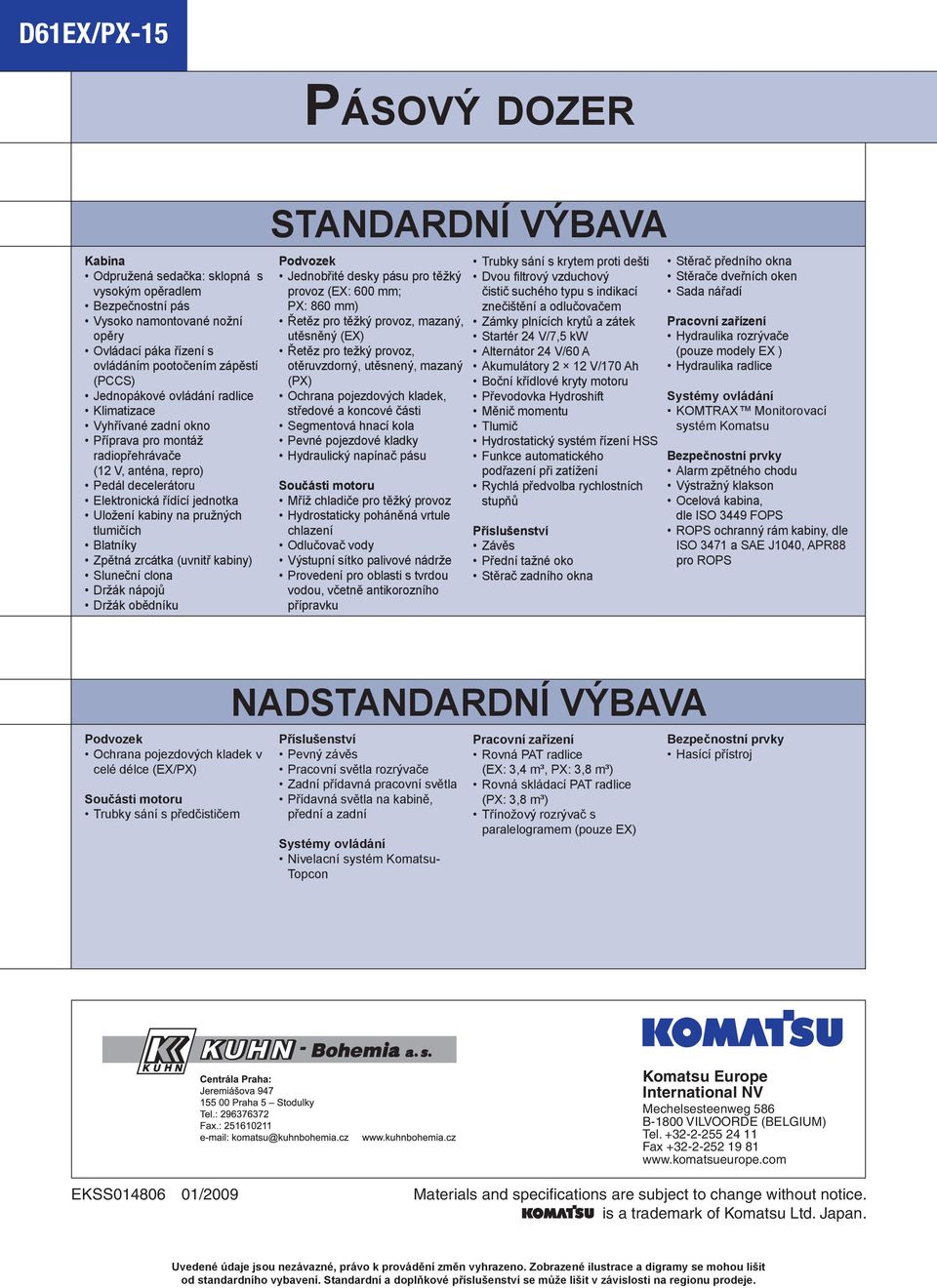 Blatníky Zpětná zrcátka (uvnitř kabiny) Sluneční clona Držák nápojů Držák obědníku STANDARDNÍ VÝBAVA Podvozek Jednobřité desky pásu pro těžký provoz (EX: 600 mm; PX: 860 mm) Řetěz pro těžký provoz,