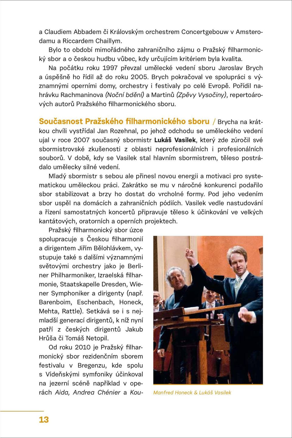 Na počátku roku 1997 převzal umělecké vedení sboru Jaroslav Brych a úspěšně ho řídil až do roku 2005. Brych pokračoval ve spolupráci s významnými operními domy, orchestry i festivaly po celé Evropě.