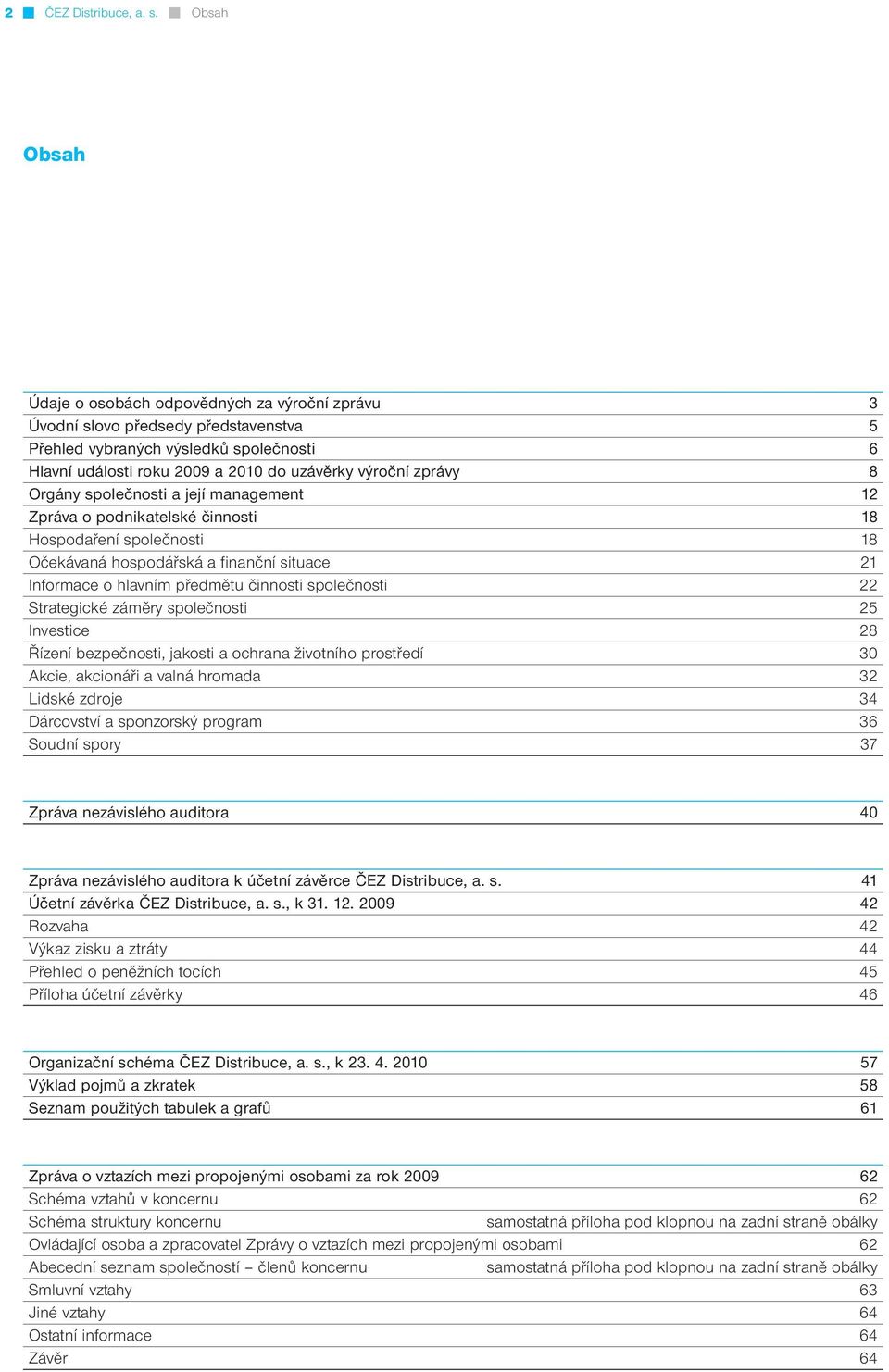 8 Orgány společnosti a její management 12 Zpráva o podnikatelské činnosti 18 Hospodaření společnosti 18 Očekávaná hospodářská a finanční situace 21 Informace o hlavním předmětu činnosti společnosti