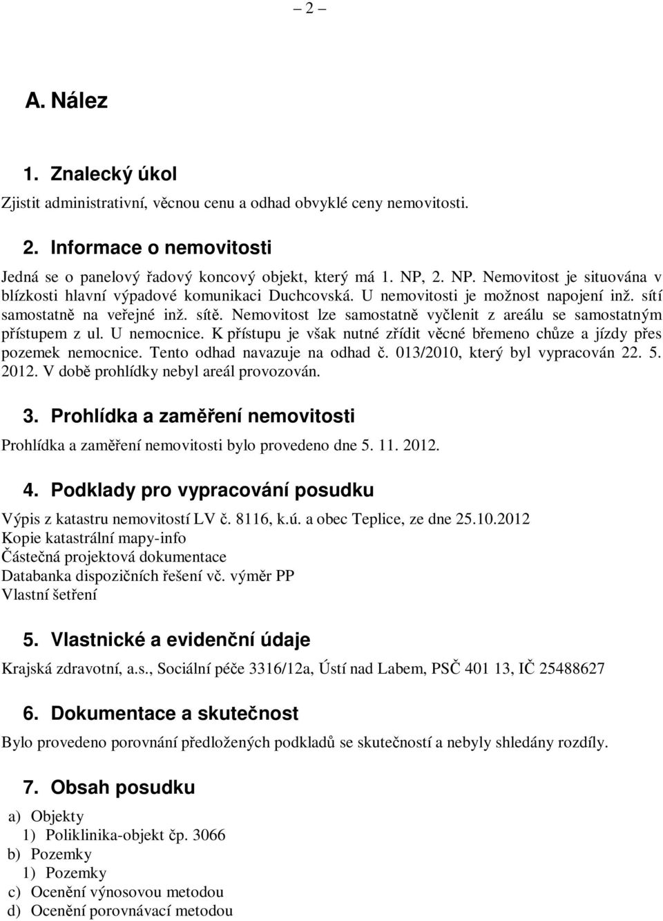 U nemocnice. K pístupu je však nutné zídit vcné bemeno chze a jízdy pes pozemek nemocnice. Tento odhad navazuje na odhad. 013/2010, který byl vypracován 22. 5. 2012.