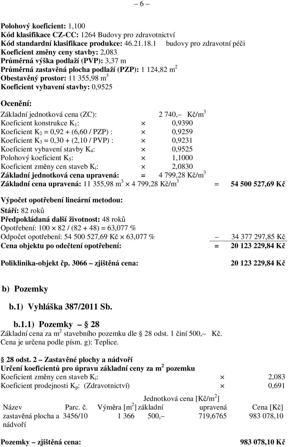 vybavení stavby: 0,9525 Ocenní: Základní jednotková cena (ZC): 2 740, K/m 3 Koeficient konstrukce K 1 : 0,9390 Koeficient K 2 = 0,92 + (6,60 / PZP) : 0,9259 Koeficient K 3 = 0,30 + (2,10 / PVP) :