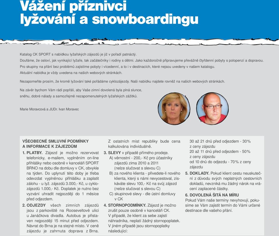 Pro skupiny na přání bez problémů zajistíme pobyty i vícedenní, a to i v destinacích, které nejsou uvedeny v našem katalogu. Aktuální nabídka je vždy uvedena na našich webových stránkách.