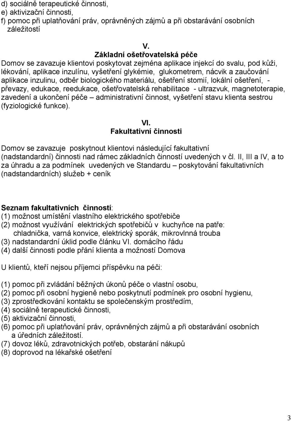 aplikace inzulinu, odběr biologického materiálu, ošetření stomií, lokální ošetření, - převazy, edukace, reedukace, ošetřovatelská rehabilitace - ultrazvuk, magnetoterapie, zavedení a ukončení péče