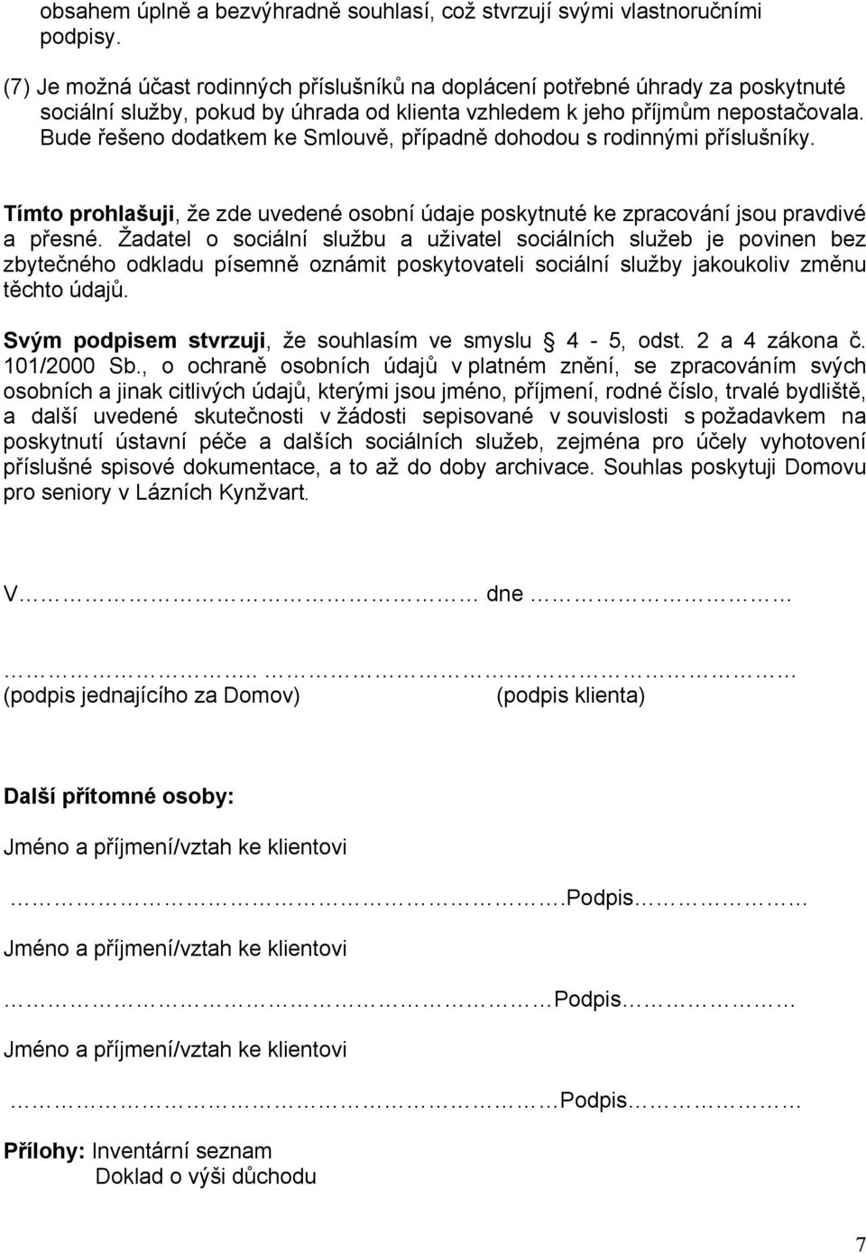 Bude řešeno dodatkem ke Smlouvě, případně dohodou s rodinnými příslušníky. Tímto prohlašuji, že zde uvedené osobní údaje poskytnuté ke zpracování jsou pravdivé a přesné.