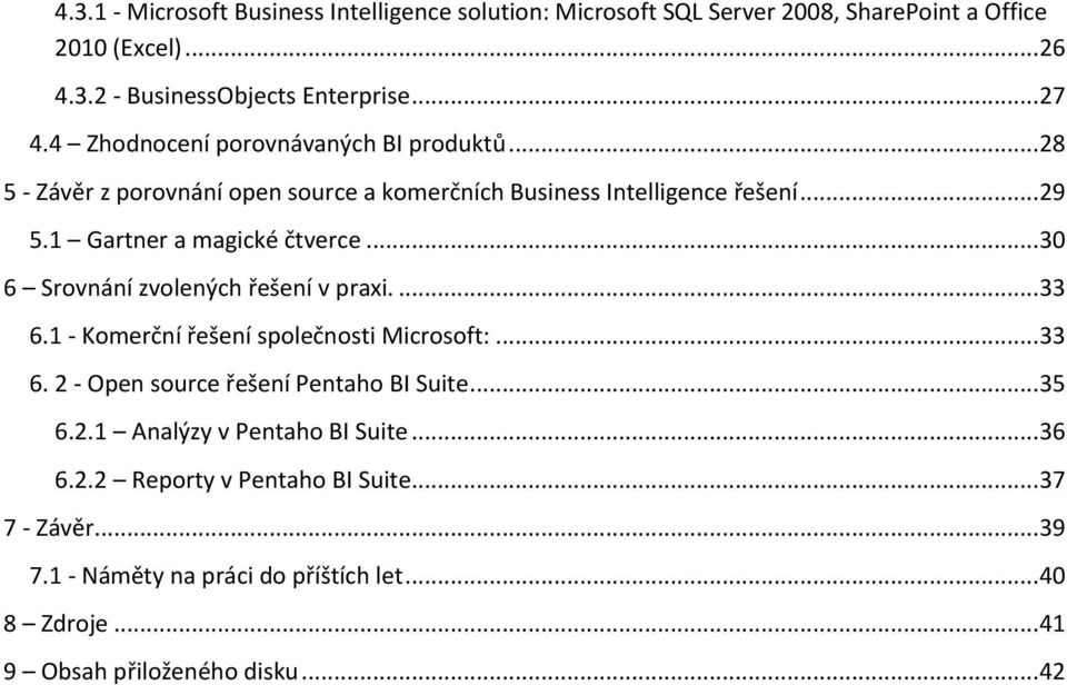 .. 30 6 Srovnání zvolených řešení v praxi.... 33 6.1 - Komerční řešení společnosti Microsoft:... 33 6. 2 - Open source řešení Pentaho BI Suite... 35 6.2.1 Analýzy v Pentaho BI Suite.