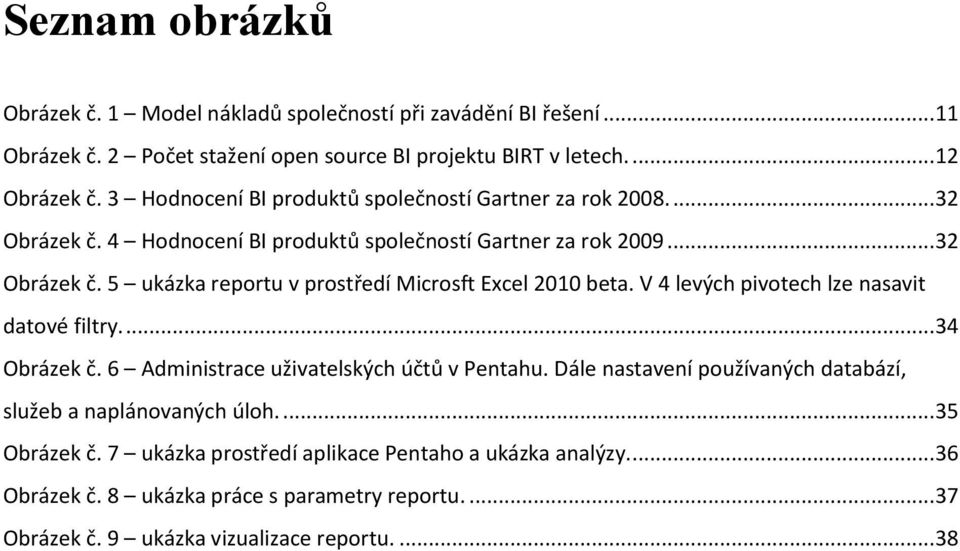 V 4 levých pivotech lze nasavit datové filtry.... 34 Obrázek č. 6 Administrace uživatelských účtů v Pentahu. Dále nastavení používaných databází, služeb a naplánovaných úloh.