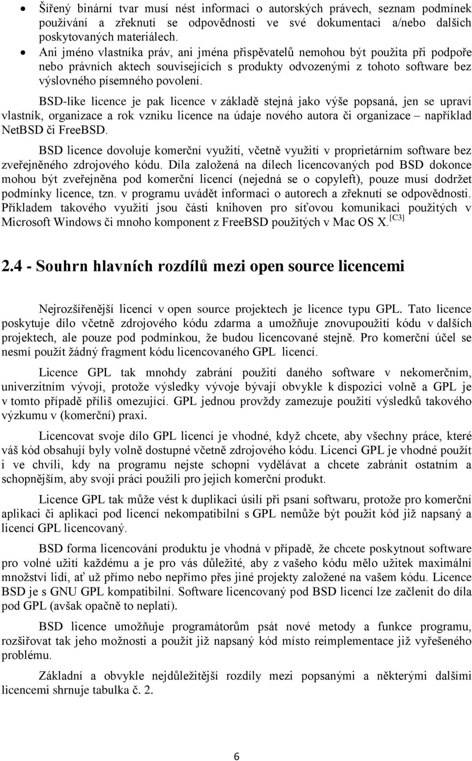 BSD-like licence je pak licence v základě stejná jako výše popsaná, jen se upraví vlastník, organizace a rok vzniku licence na údaje nového autora či organizace například NetBSD či FreeBSD.