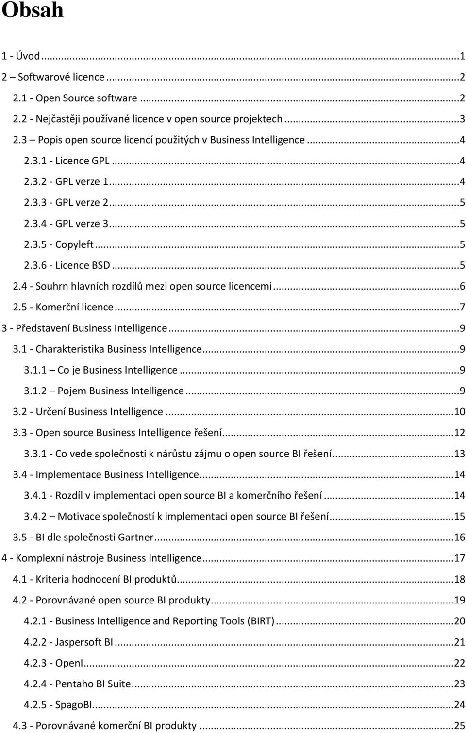 .. 5 2.4 - Souhrn hlavních rozdílů mezi open source licencemi... 6 2.5 - Komerční licence... 7 3 - Představení Business Intelligence... 9 3.1 - Charakteristika Business Intelligence... 9 3.1.1 Co je Business Intelligence.