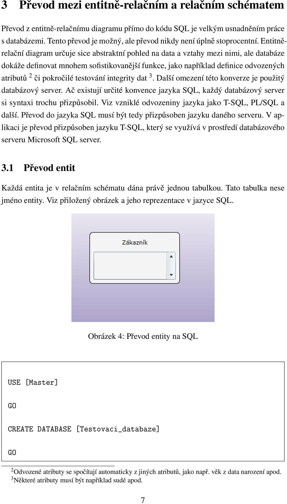 Entitněrelační diagram určuje sice abstraktní pohled na data a vztahy mezi nimi, ale databáze dokáže definovat mnohem sofistikovanější funkce, jako například definice odvozených atributů 2 či