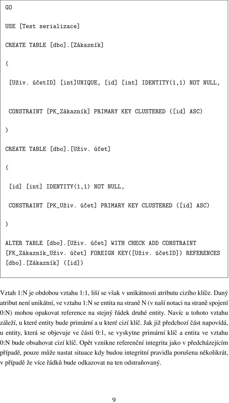 ú et] FOREIGN KEY([Uºiv. ú etid]) REFERENCES [dbo].[zákazník] ([id]) Vztah 1:N je obdobou vztahu 1:1, liší se však v unikátnosti atributu cizího klíče.