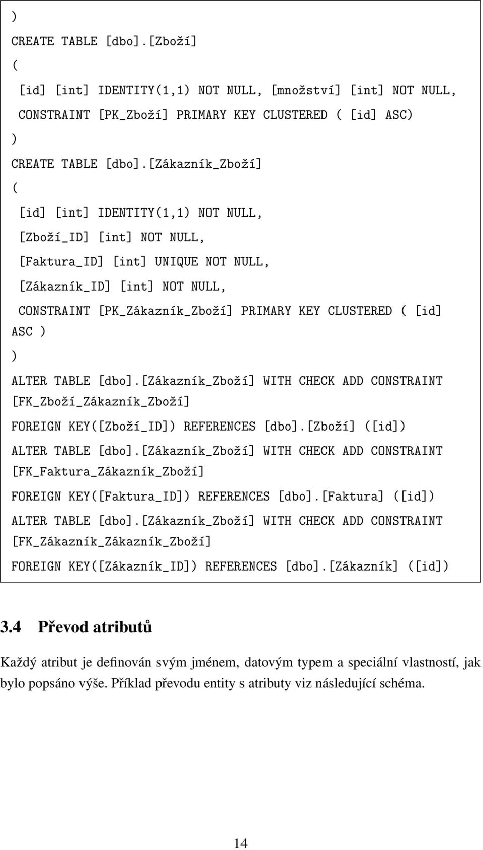 ( [id] ASC ) ) ALTER TABLE [dbo].[zákazník_zboºí] WITH CHECK ADD CONSTRAINT [FK_Zboºí_Zákazník_Zboºí] FOREIGN KEY([Zboºí_ID]) REFERENCES [dbo].[zboºí] ([id]) ALTER TABLE [dbo].