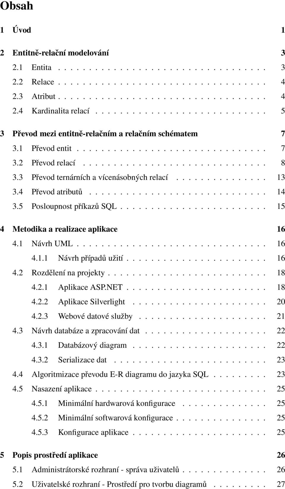 3 Převod ternárních a vícenásobných relací............... 13 3.4 Převod atributů............................. 14 3.5 Posloupnost příkazů SQL........................ 15 4 Metodika a realizace aplikace 16 4.