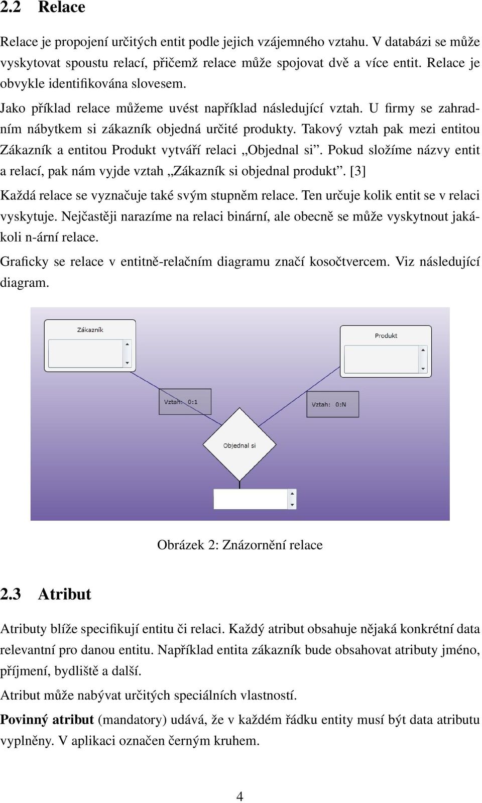 Takový vztah pak mezi entitou Zákazník a entitou Produkt vytváří relaci Objednal si. Pokud složíme názvy entit a relací, pak nám vyjde vztah Zákazník si objednal produkt.