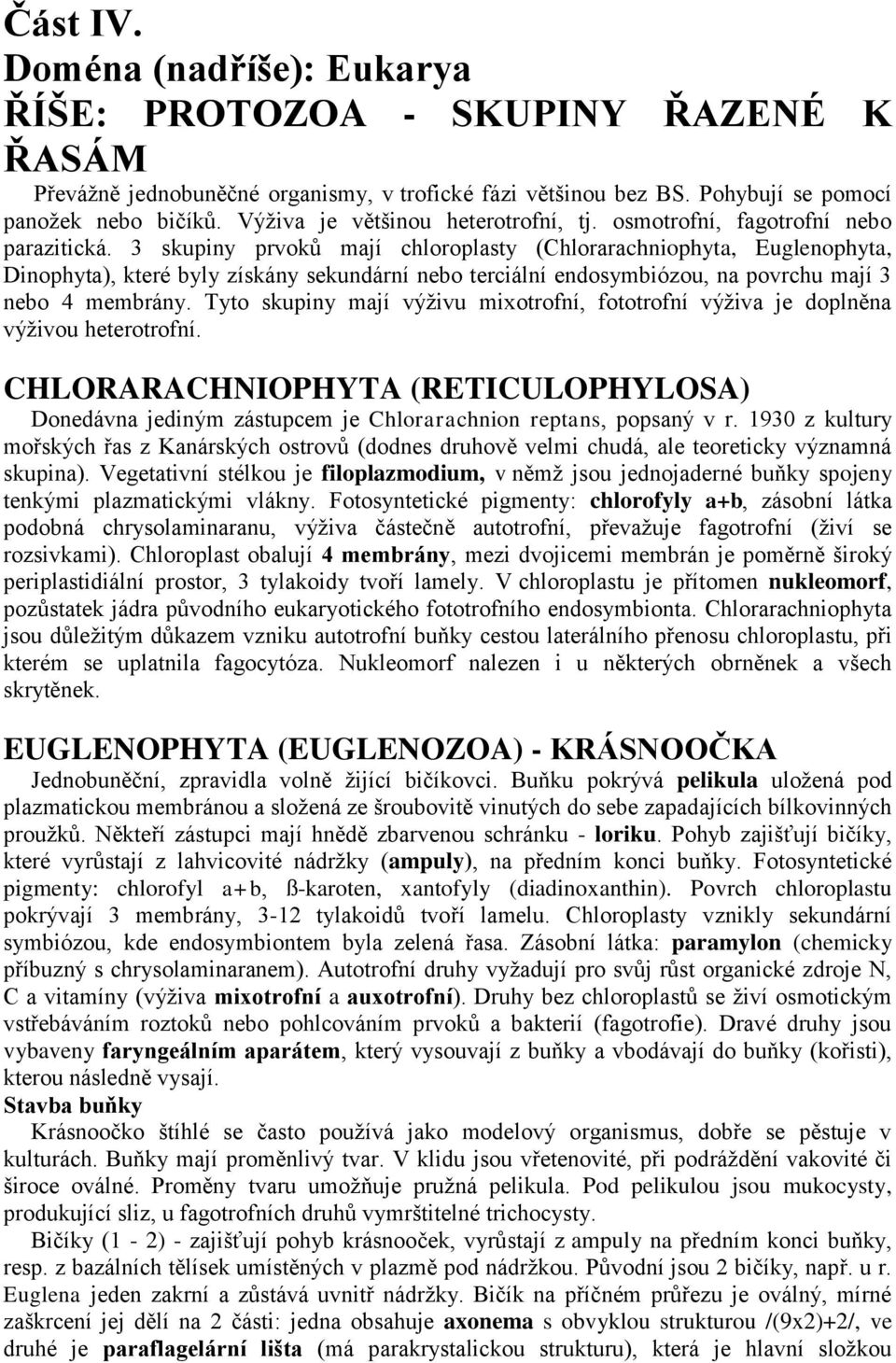 3 skupiny prvoků mají chloroplasty (Chlorarachniophyta, Euglenophyta, Dinophyta), které byly získány sekundární nebo terciální endosymbiózou, na povrchu mají 3 nebo 4 membrány.