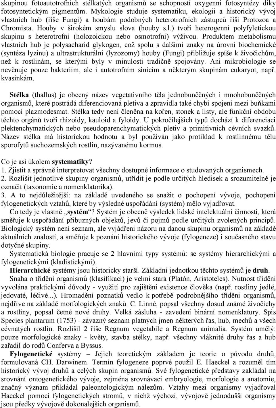 Produktem metabolismu vlastních hub je polysacharid glykogen, coţ spolu s dalšími znaky na úrovni biochemické (syntéza lyzinu) a ultrastrukturální (lyzozomy) houby (Fungi) přibliţuje spíše k