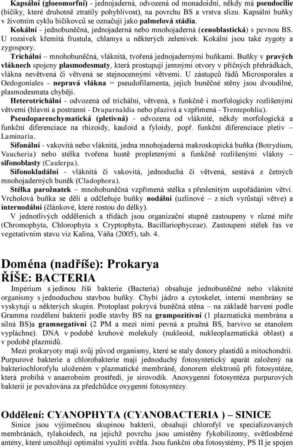 U rozsivek křemitá frustula, chlamys u některých zelenivek. Kokální jsou také zygoty a zygospory. Trichální mnohobuněčná, vláknitá, tvořená jednojadernými buňkami.