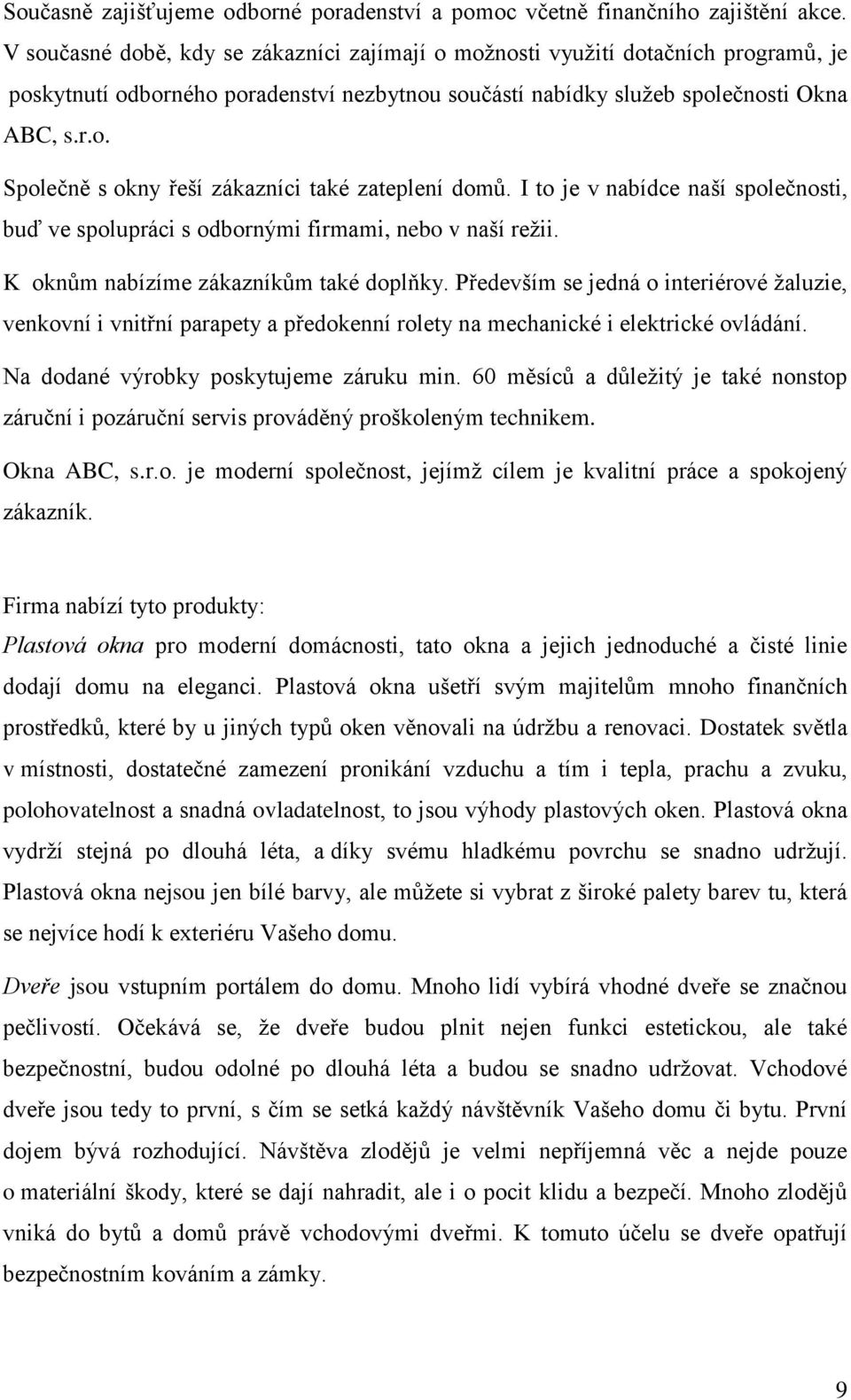 I to je v nabídce naší společnosti, buď ve spolupráci s odbornými firmami, nebo v naší režii. K oknům nabízíme zákazníkům také doplňky.