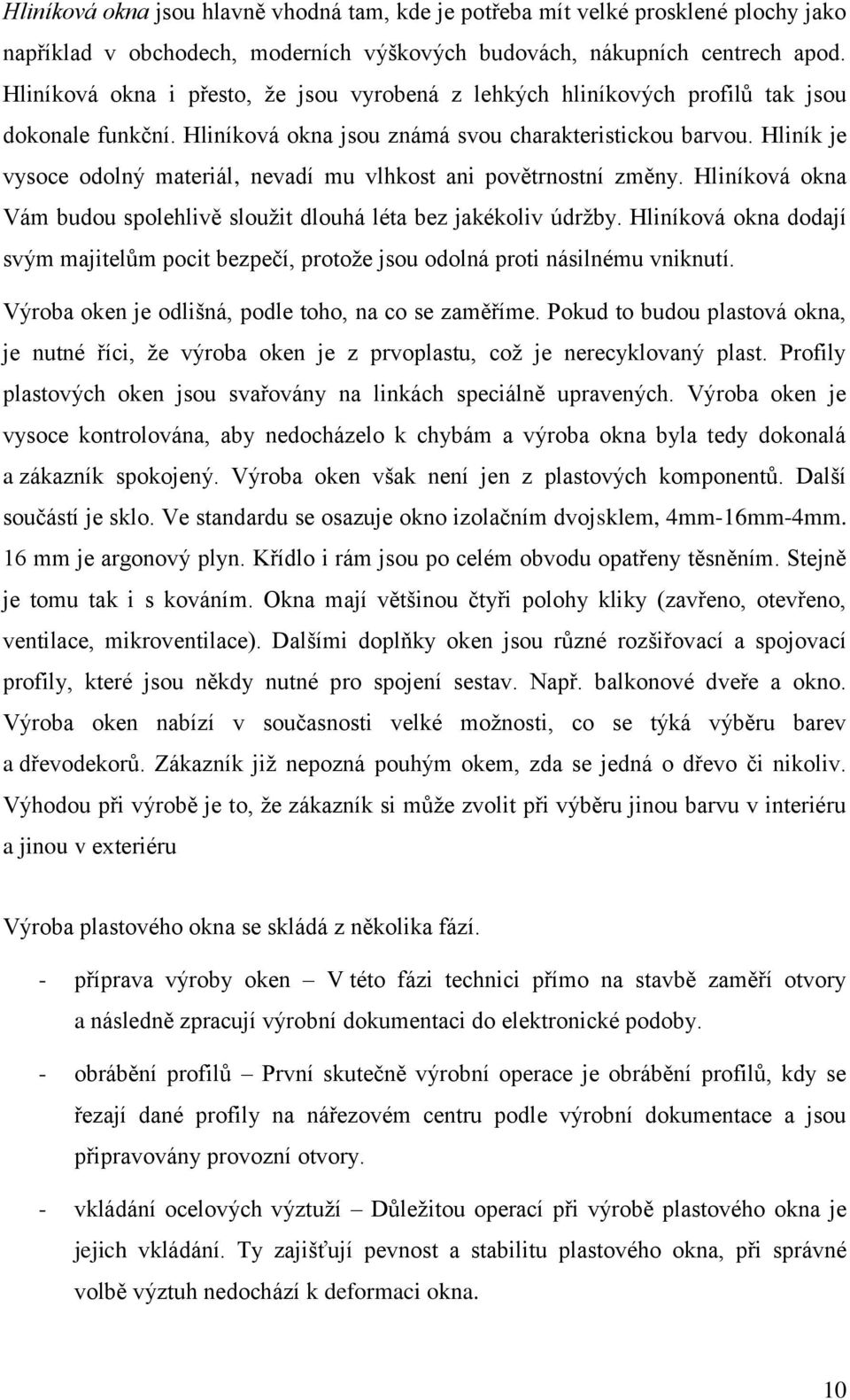 Hliník je vysoce odolný materiál, nevadí mu vlhkost ani povětrnostní změny. Hliníková okna Vám budou spolehlivě sloužit dlouhá léta bez jakékoliv údržby.