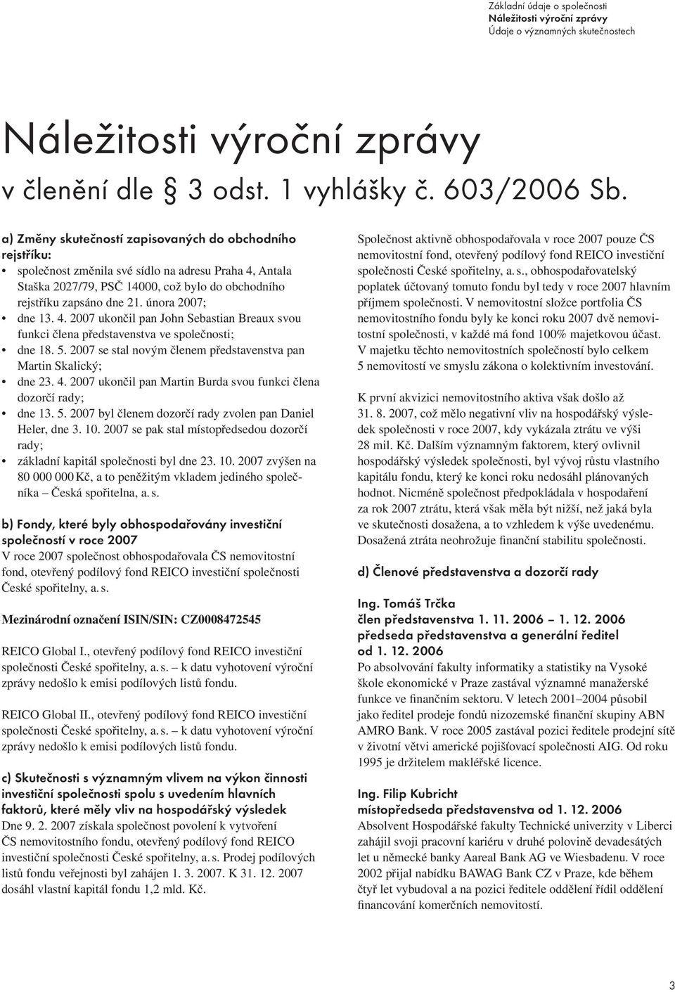 února 2007; dne 13. 4. 2007 ukončil pan John Sebastian Breaux svou funkci člena představenstva ve společnosti; dne 18. 5. 2007 se stal novým členem představenstva pan Martin Skalický; dne 23. 4. 2007 ukončil pan Martin Burda svou funkci člena dozorčí rady; dne 13.