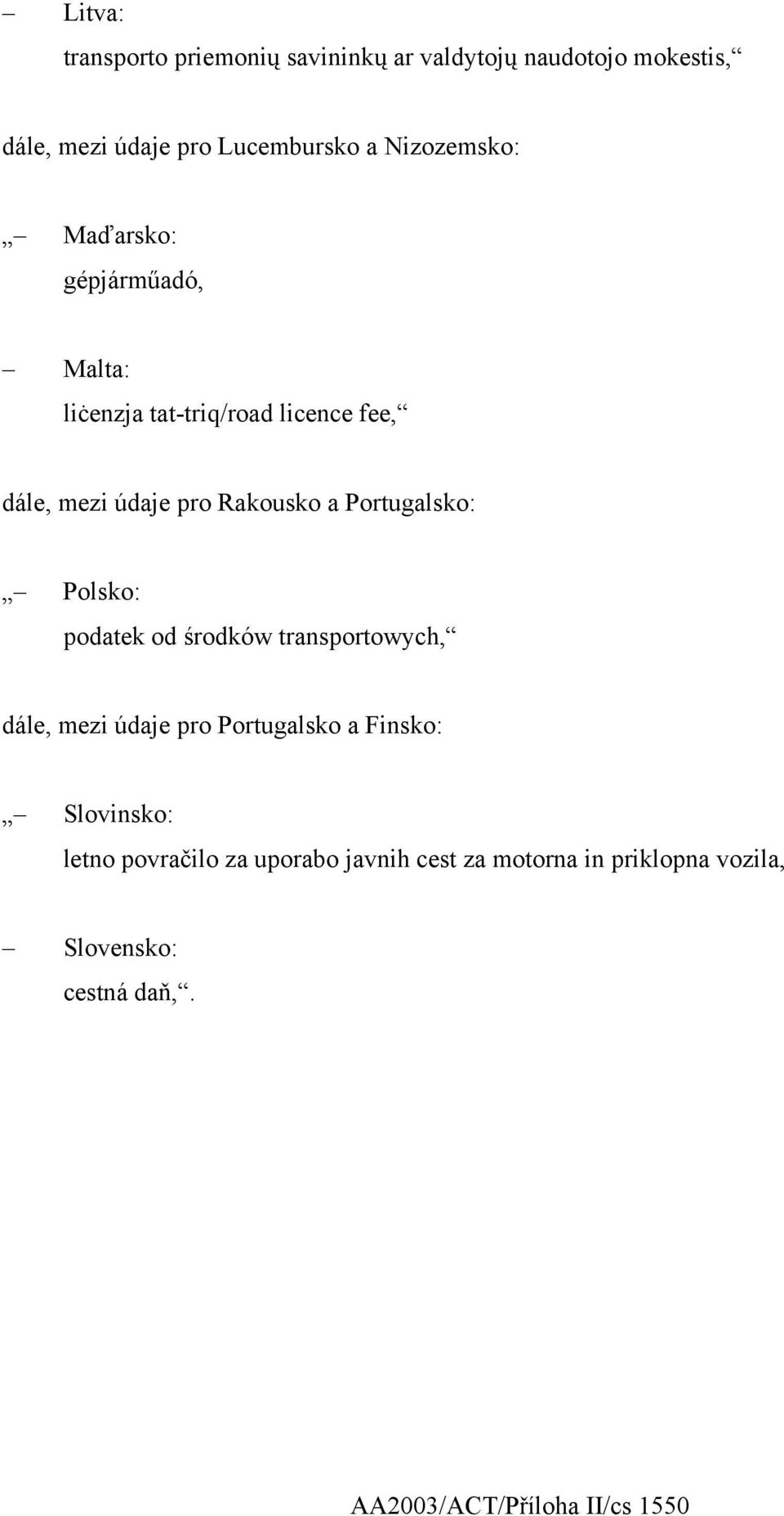 Portugalsko: Polsko: podatek od środków transportowych, dále, mezi údaje pro Portugalsko a Finsko: Slovinsko: