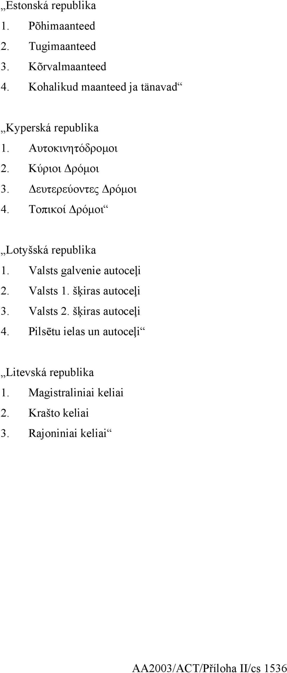 Τοπικοί ρόµοι Lotyšská republika 1. Valsts galvenie autoceļi 2. Valsts 1. šķiras autoceļi 3. Valsts 2.