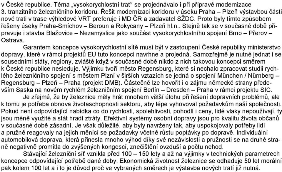 Proto byly tímto způsobem řešeny úseky Praha-Smíchov Beroun a Rokycany Plzeň hl.n.. Stejně tak se v současné době připravuje i stavba Blažovice Nezamyslice jako součást vysokorychlostního spojení Brno Přerov Ostrava.