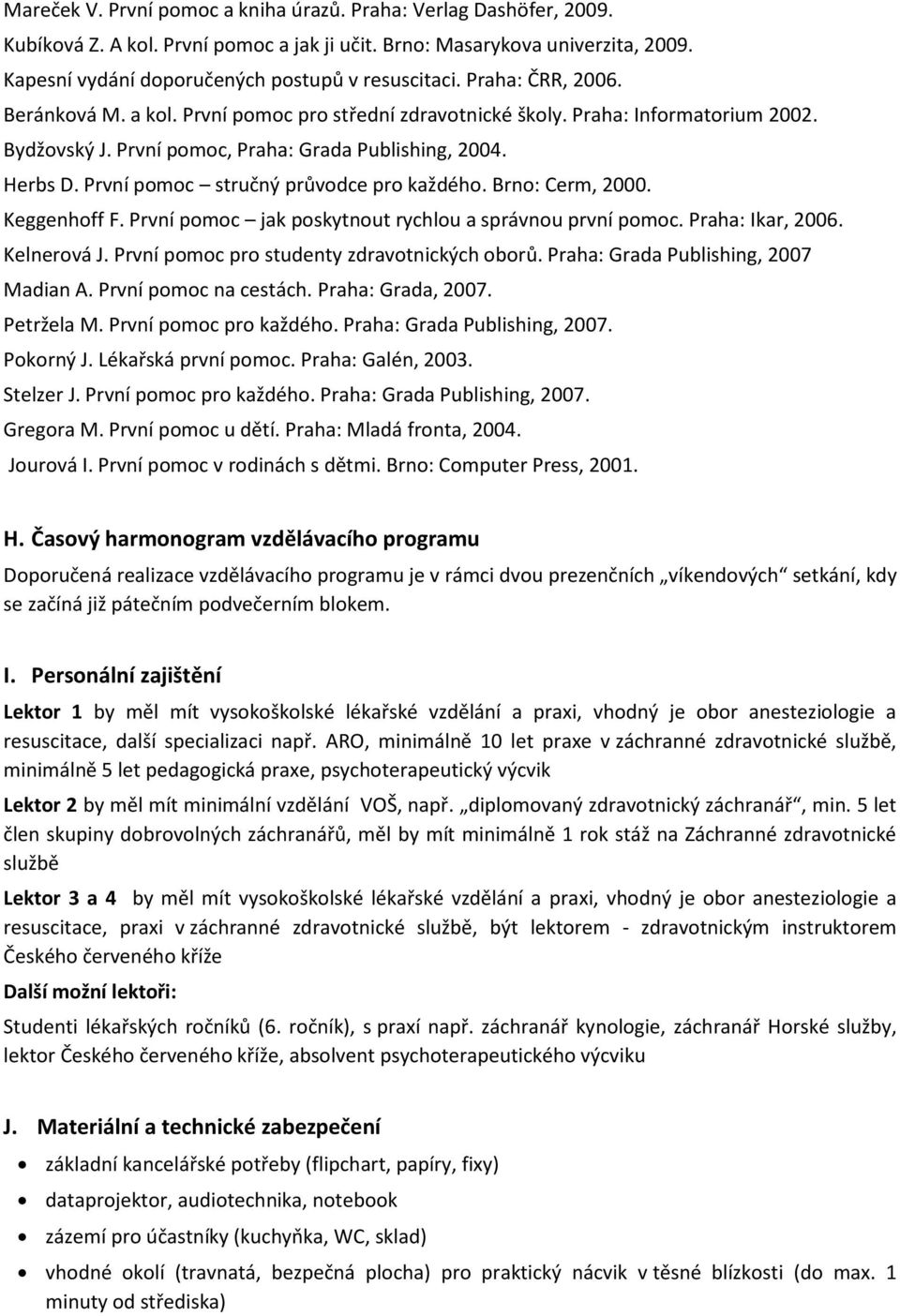 První pomoc stručný průvodce pro každého. Brno: Cerm, 2000. Keggenhoff F. První pomoc jak poskytnout rychlou a správnou první pomoc. Praha: Ikar, 2006. Kelnerová J.