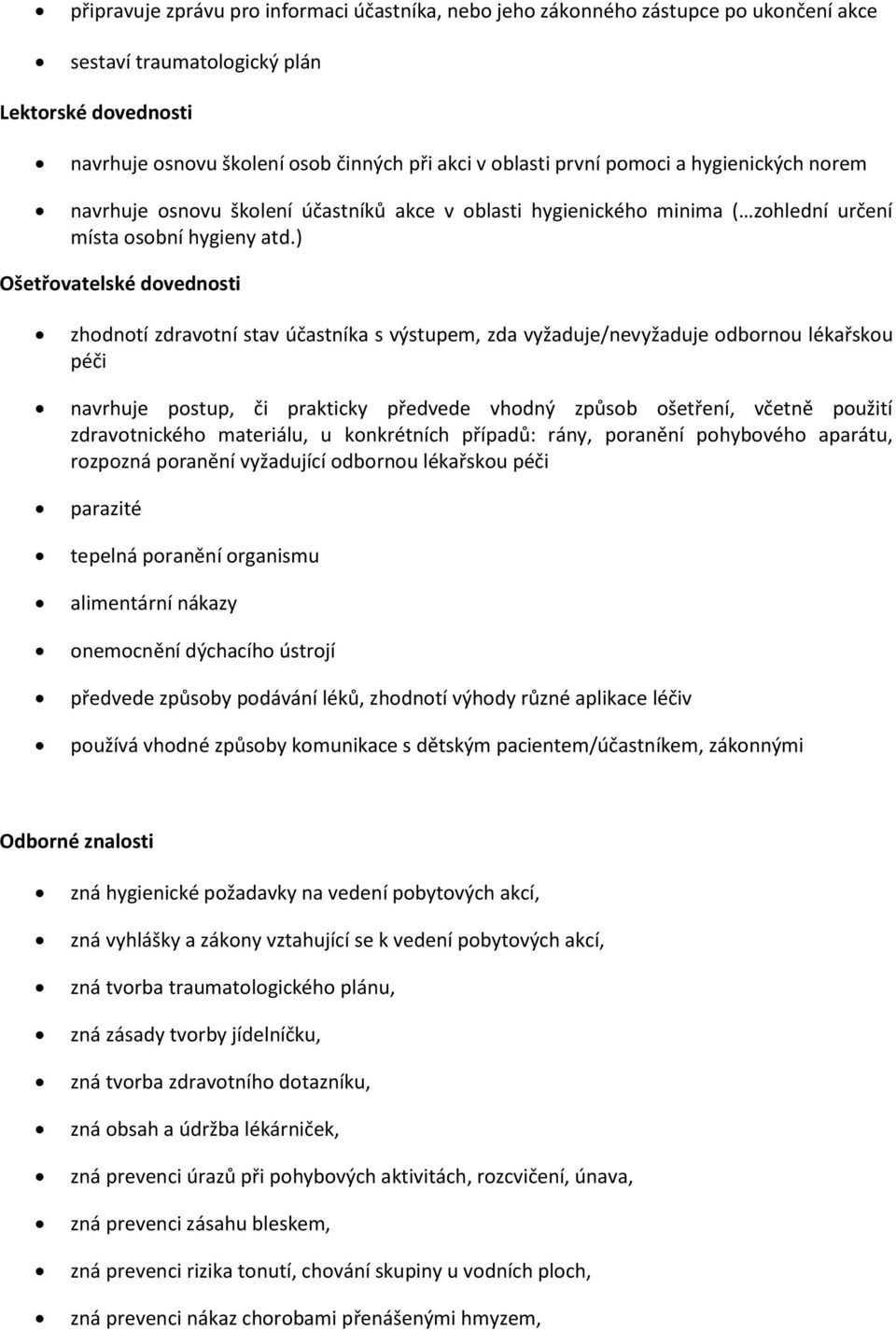 ) Ošetřovatelské dovednosti zhodnotí zdravotní stav účastníka s výstupem, zda vyžaduje/nevyžaduje odbornou lékařskou péči navrhuje postup, či prakticky předvede vhodný způsob ošetření, včetně použití