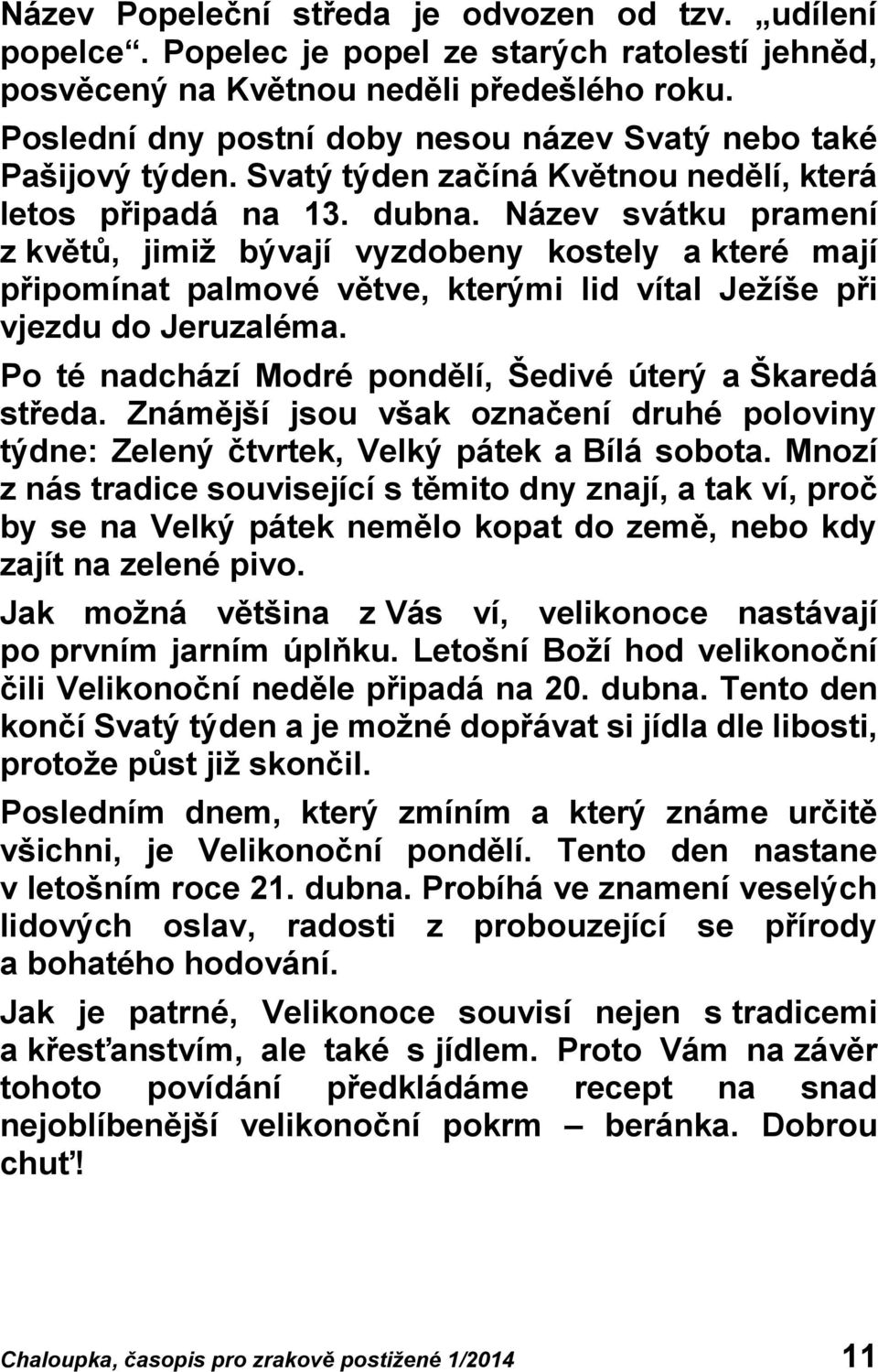 Název svátku pramení z květů, jimiž bývají vyzdobeny kostely a které mají připomínat palmové větve, kterými lid vítal Ježíše při vjezdu do Jeruzaléma.