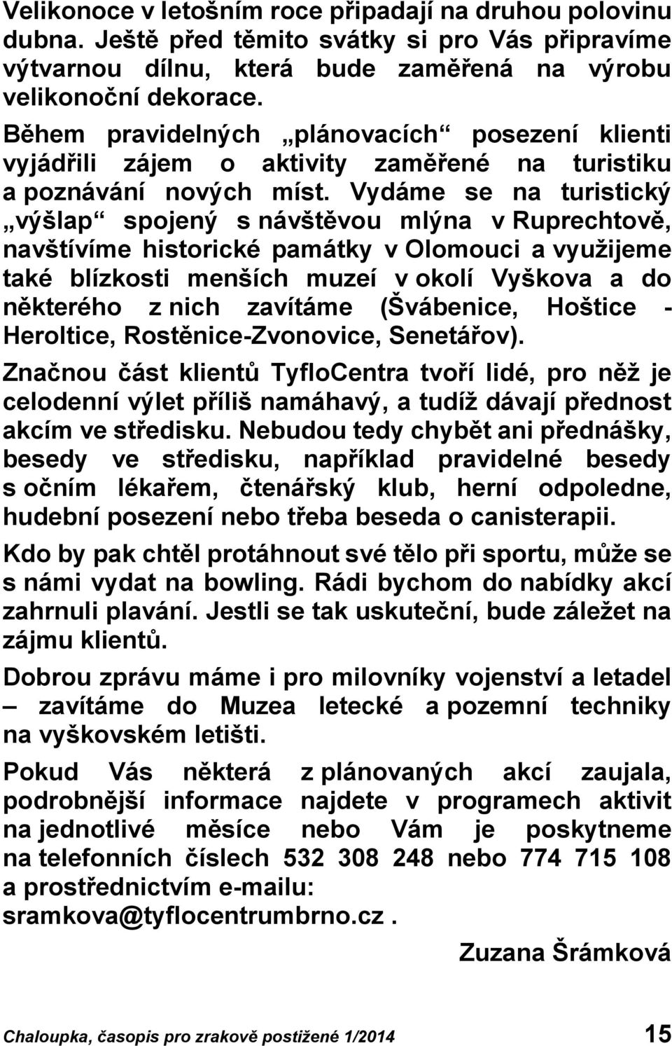 Vydáme se na turistický výšlap spojený s návštěvou mlýna v Ruprechtově, navštívíme historické památky v Olomouci a využijeme také blízkosti menších muzeí v okolí Vyškova a do některého z nich