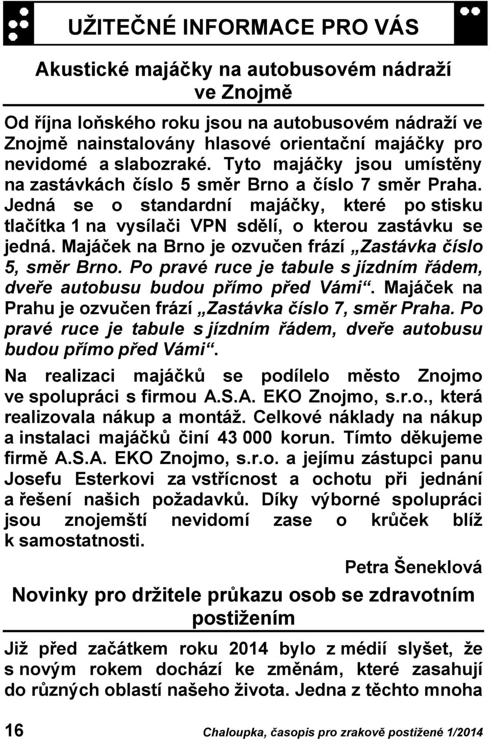 Jedná se o standardní majáčky, které po stisku tlačítka 1 na vysílači VPN sdělí, o kterou zastávku se jedná. Majáček na Brno je ozvučen frází Zastávka číslo 5, směr Brno.