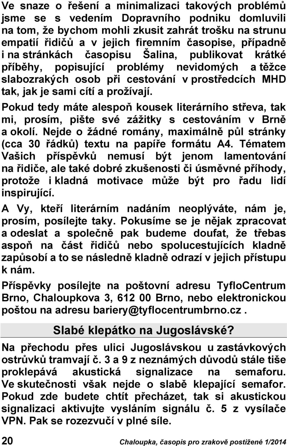 Pokud tedy máte alespoň kousek literárního střeva, tak mi, prosím, pište své zážitky s cestováním v Brně a okolí. Nejde o žádné romány, maximálně půl stránky (cca 30 řádků) textu na papíře formátu A4.