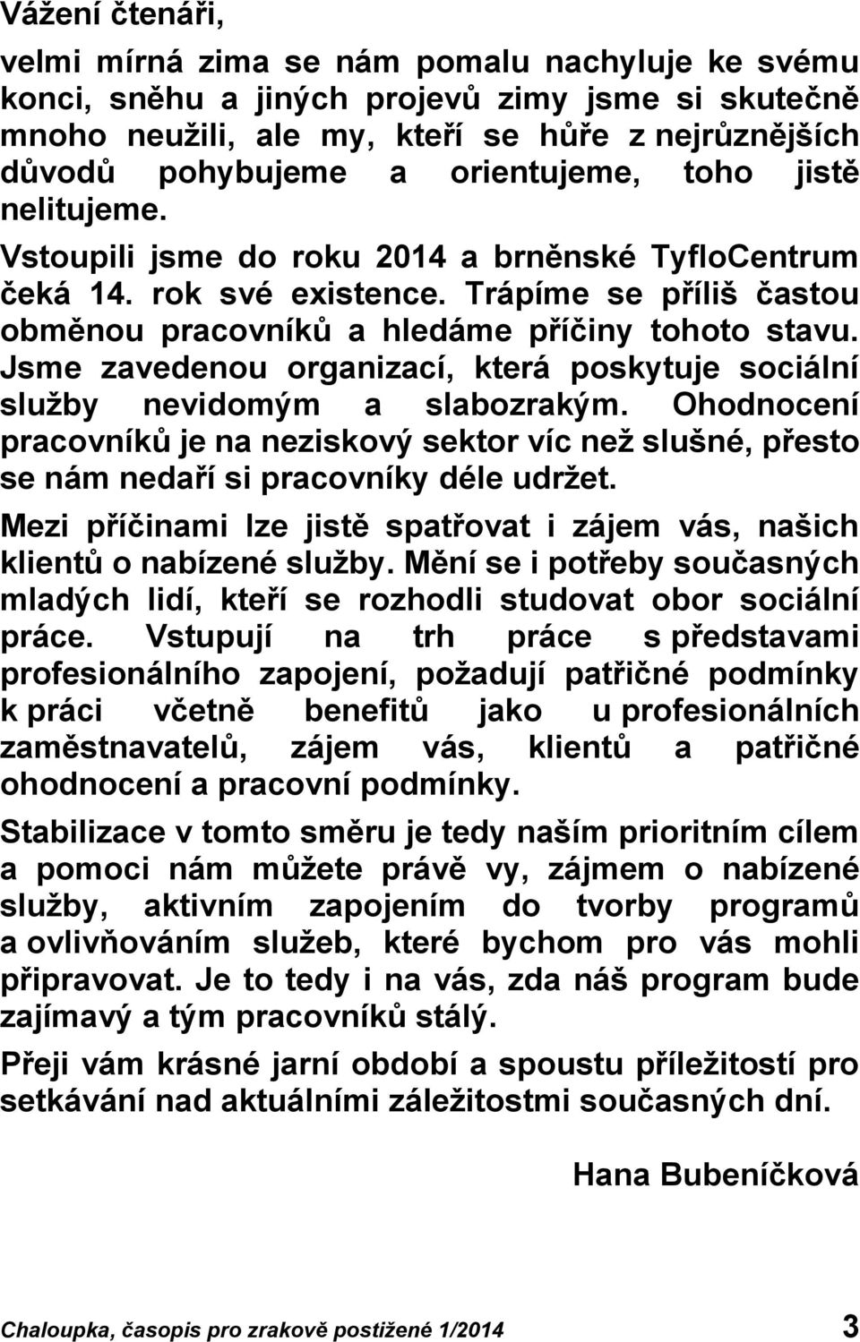 Jsme zavedenou organizací, která poskytuje sociální služby nevidomým a slabozrakým. Ohodnocení pracovníků je na neziskový sektor víc než slušné, přesto se nám nedaří si pracovníky déle udržet.