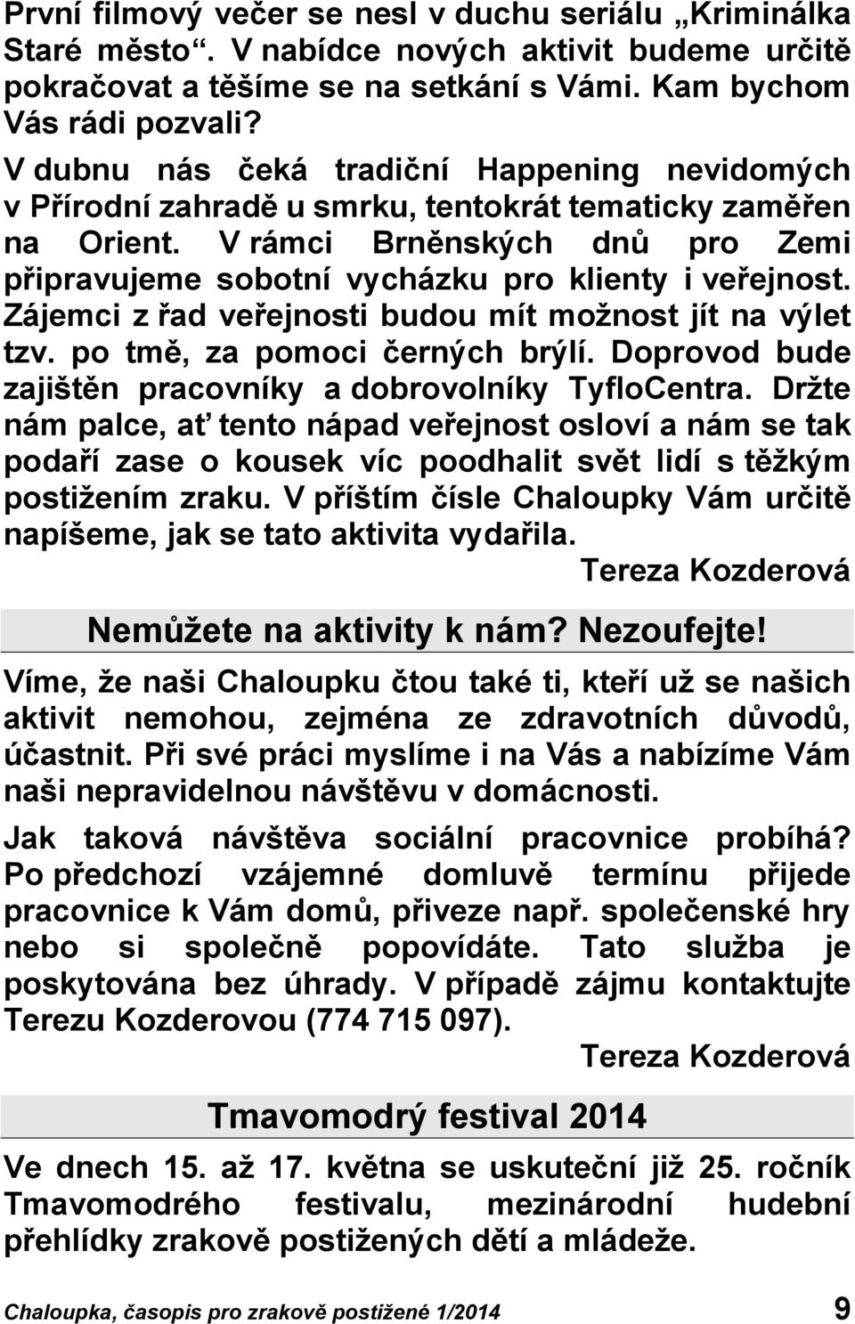 Zájemci z řad veřejnosti budou mít možnost jít na výlet tzv. po tmě, za pomoci černých brýlí. Doprovod bude zajištěn pracovníky a dobrovolníky TyfloCentra.