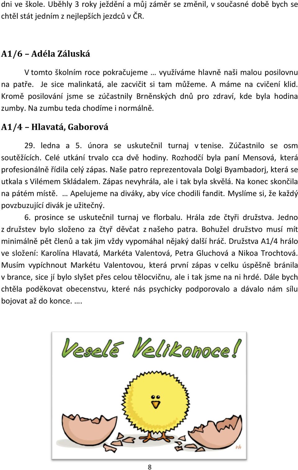 Kromě posilování jsme se zúčastnily Brněnských dnů pro zdraví, kde byla hodina zumby. Na zumbu teda chodíme i normálně. A1/4 Hlavatá, Gaborová 29. ledna a 5. února se uskutečnil turnaj v tenise.