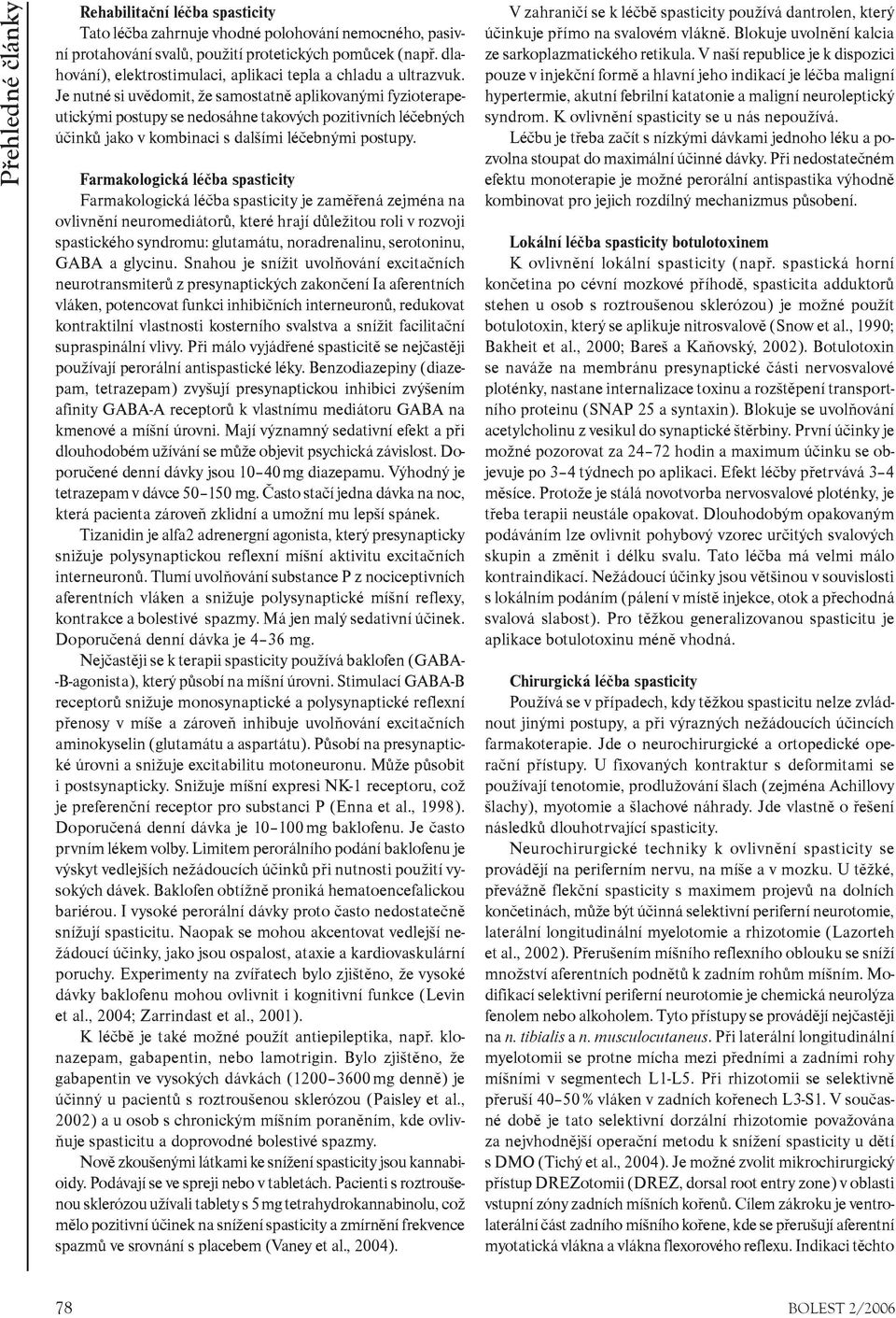 Je nutné si uvìdomit, že samostatnì aplikovanými fyzioterapeutickými postupy se nedosáhne takových pozitivních léèebných úèinkù jako v kombinaci s dalšími léèebnými postupy.