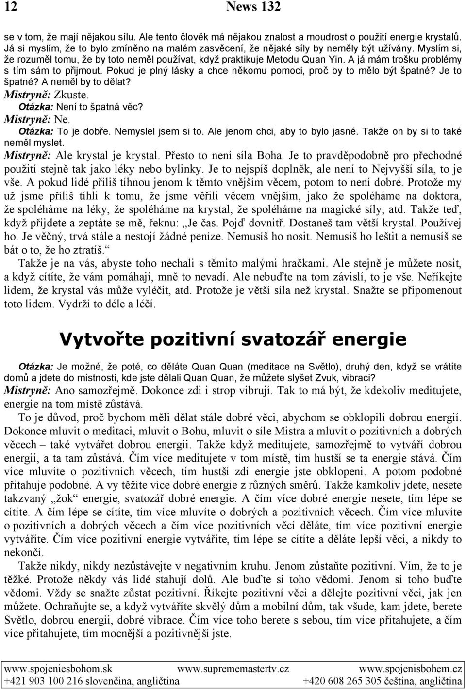 A já mám trošku problémy s tím sám to přijmout. Pokud je plný lásky a chce někomu pomoci, proč by to mělo být špatné? Je to špatné? A neměl by to dělat? Mistryně: Zkuste. Otázka: Není to špatná věc?