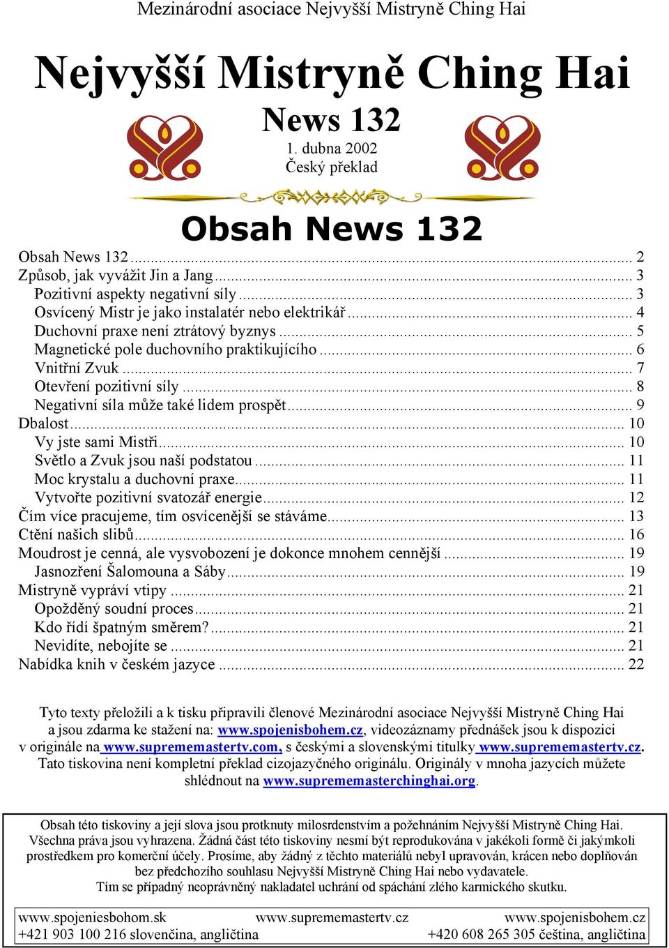 .. 7 Otevření pozitivní síly... 8 Negativní síla může také lidem prospět... 9 Dbalost... 10 Vy jste sami Mistři... 10 Světlo a Zvuk jsou naší podstatou... 11 Moc krystalu a duchovní praxe.