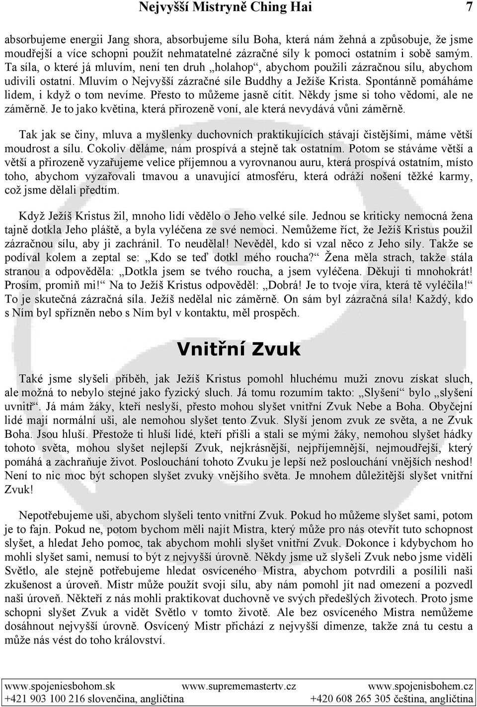 Spontánně pomáháme lidem, i když o tom nevíme. Přesto to můžeme jasně cítit. Někdy jsme si toho vědomi, ale ne záměrně. Je to jako květina, která přirozeně voní, ale která nevydává vůni záměrně.