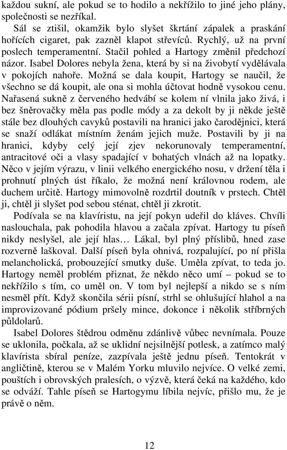 Možná se dala koupit, Hartogy se nauil, že všechno se dá koupit, ale ona si mohla útovat hodn vysokou cenu.