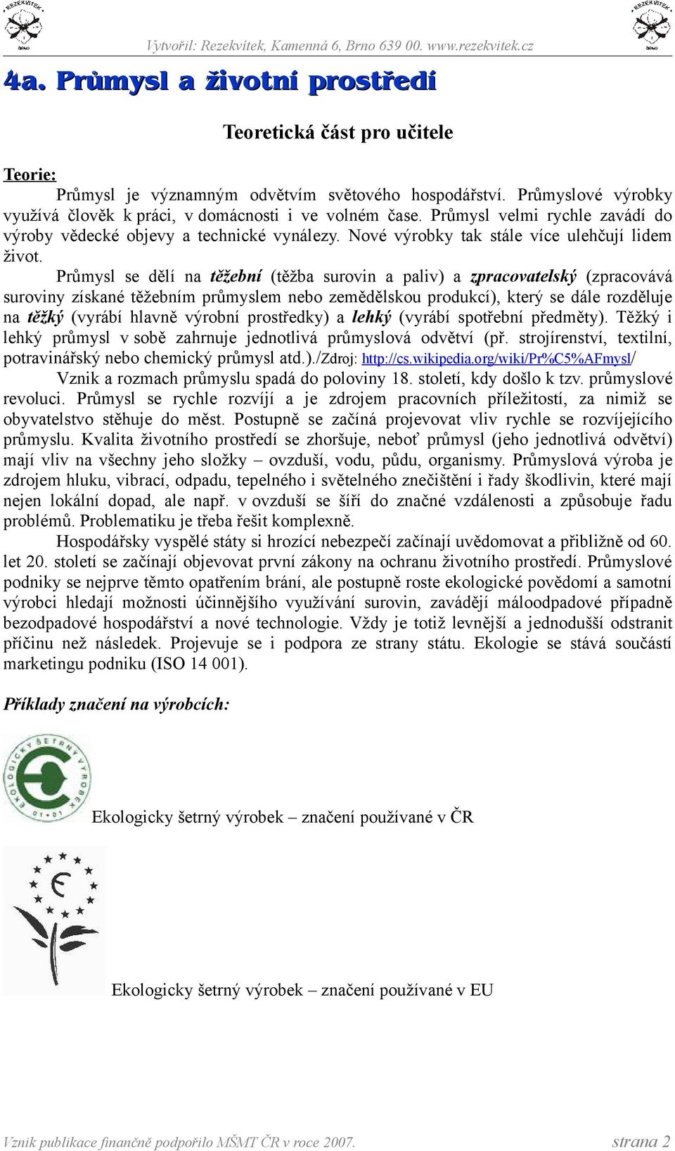 Průmysl se dělí na těžební (těžba surovin a paliv) a zpracovatelský (zpracovává suroviny získané těžebním průmyslem nebo zemědělskou produkcí), který se dále rozděluje na těžký (vyrábí hlavně výrobní