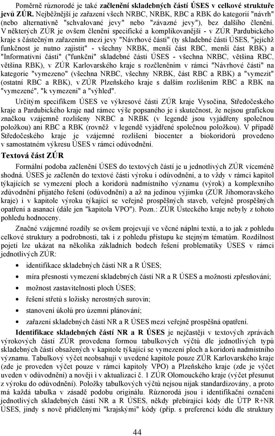 V některých ZÚR je ovšem členění specifické a komplikovanější - v ZÚR Pardubického kraje s částečným zařazením mezi jevy "Návrhové části" (ty skladebné části ÚSES, "jejichž funkčnost je nutno