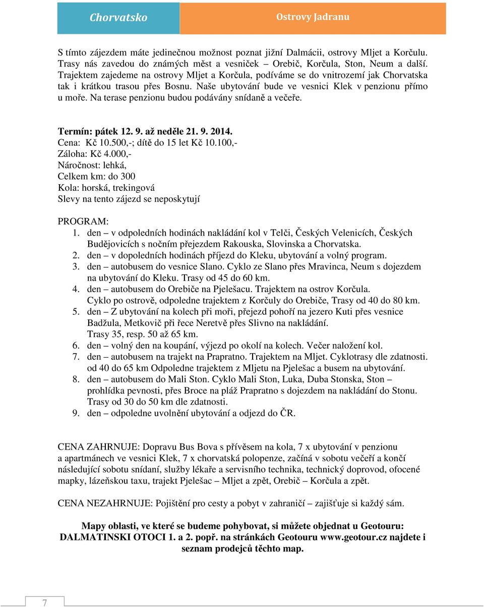 Na terase penzionu budou podávány snídaně a večeře. Termín: pátek 12. 9. až neděle 21. 9. 2014. Cena: Kč 10.500,-; dítě do 15 let Kč 10.100,- Záloha: Kč 4.