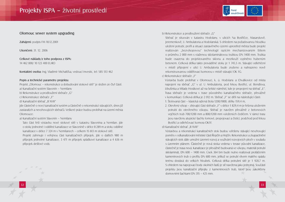 Vladimír Michalička, vedoucí investic, tel: 585 513 462 Popis a technické parametry projektu: Projekt Olomouc rekonstrukce a dobudování stokové sítě je složen ze čtyř částí.