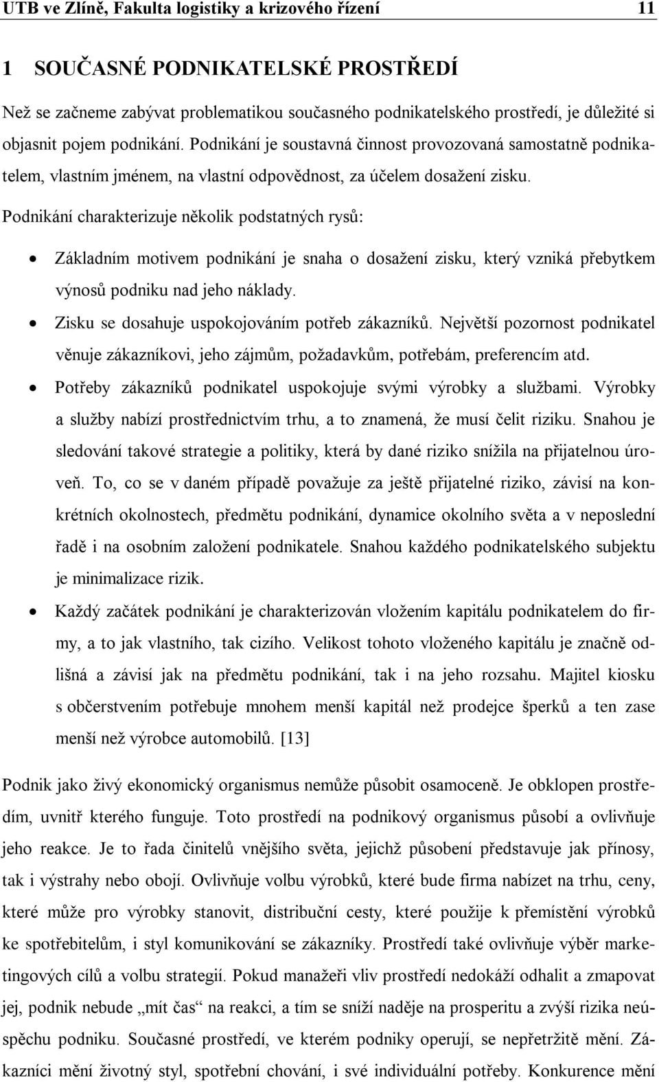 Podnikání charakterizuje několik podstatných rysů: Základním motivem podnikání je snaha o dosažení zisku, který vzniká přebytkem výnosů podniku nad jeho náklady.