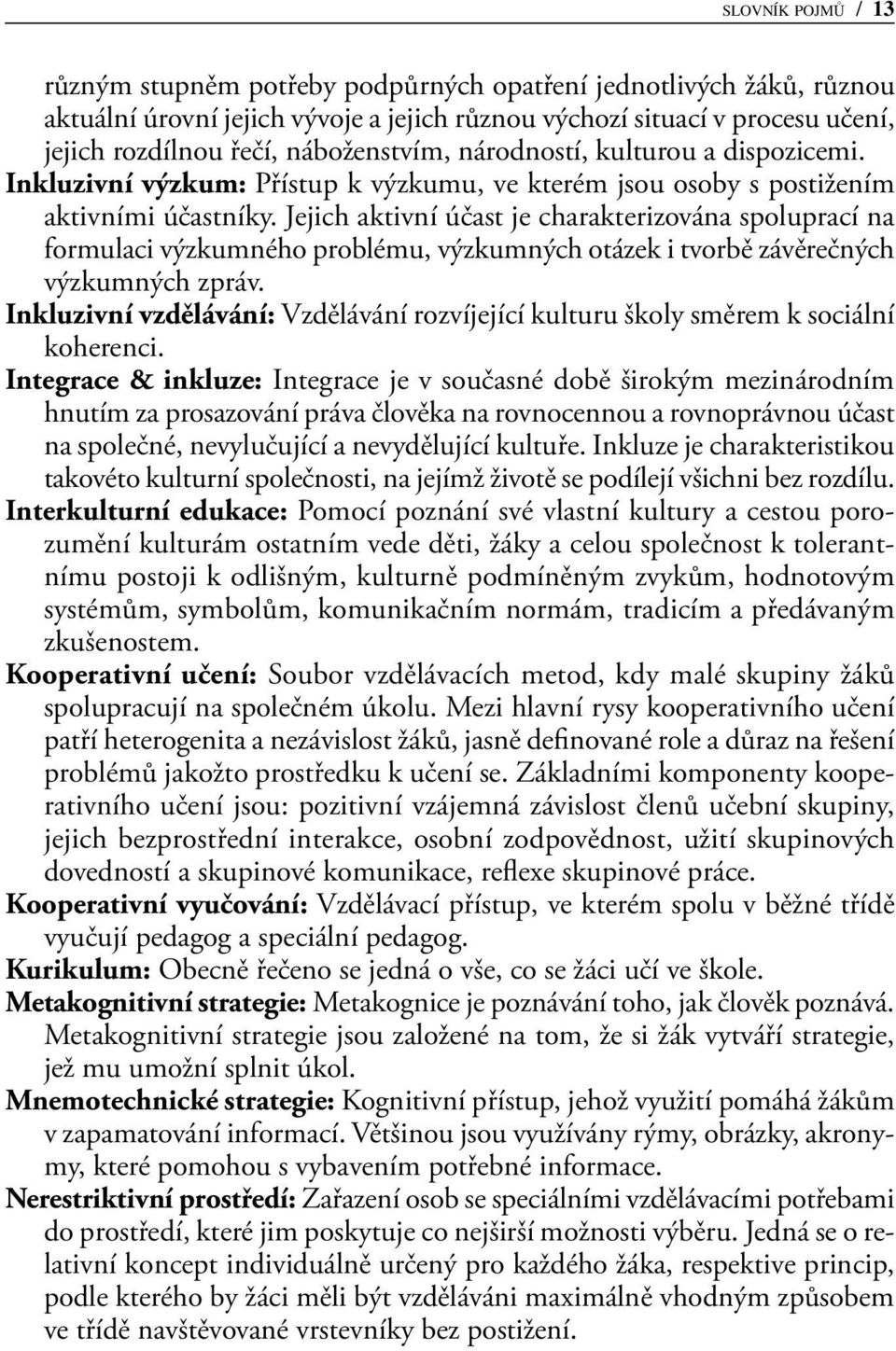 Jejich aktivní účast je charakterizována spoluprací na formulaci výzkumného problému, výzkumných otázek i tvorbě závěrečných výzkumných zpráv.