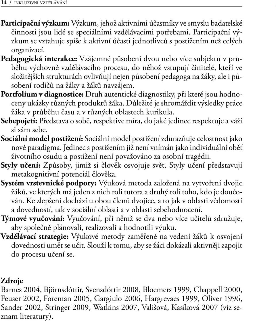 Pedagogická interakce: Vzájemné působení dvou nebo více subjektů v průběhu výchovně vzdělávacího procesu, do něhož vstupují činitelé, kteří ve složitějších strukturách ovlivňují nejen působení