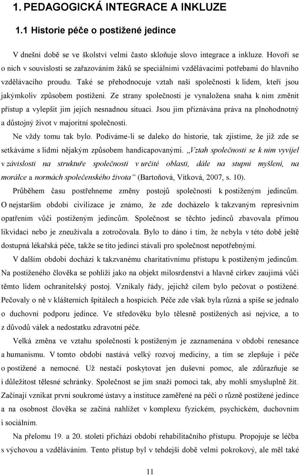 Také se přehodnocuje vztah naší společnosti k lidem, kteří jsou jakýmkoliv způsobem postiženi. Ze strany společnosti je vynaložena snaha k nim změnit přístup a vylepšit jim jejich nesnadnou situaci.