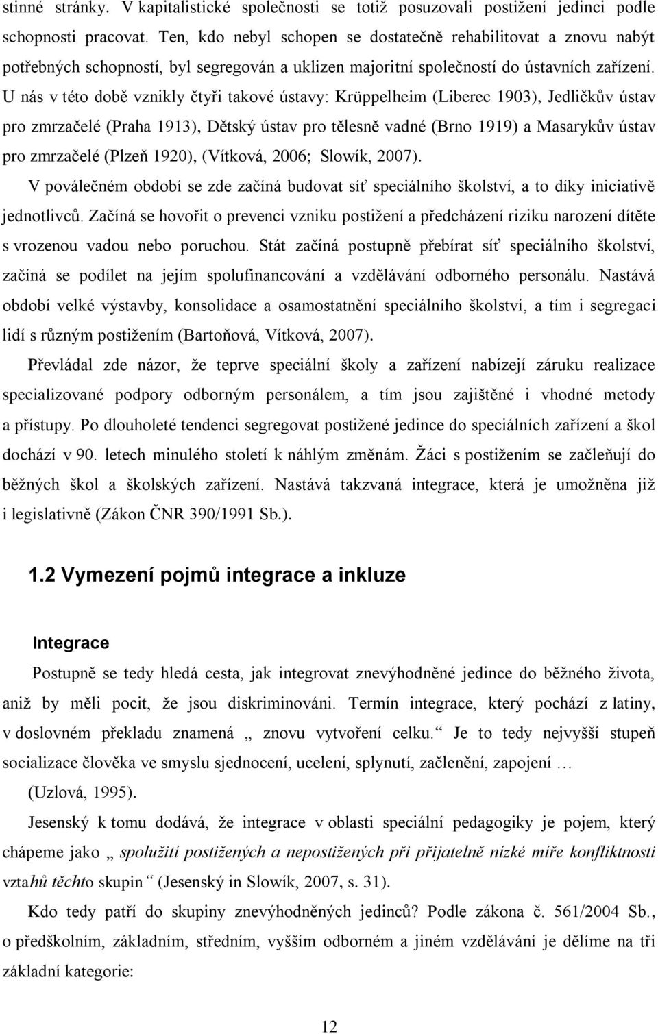 U nás v této době vznikly čtyři takové ústavy: Krüppelheim (Liberec 1903), Jedličkův ústav pro zmrzačelé (Praha 1913), Dětský ústav pro tělesně vadné (Brno 1919) a Masarykův ústav pro zmrzačelé